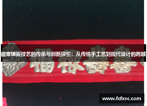 徽章镶嵌技艺的传承与创新探索：从传统手工艺到现代设计的跨越